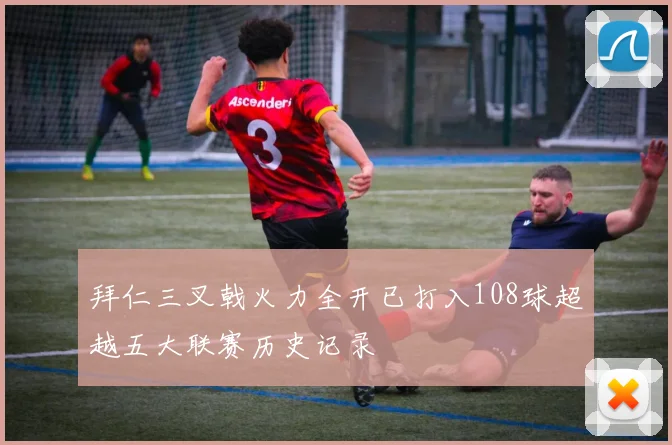 拜仁三叉戟火力全开已打入108球超越五大联赛历史记录