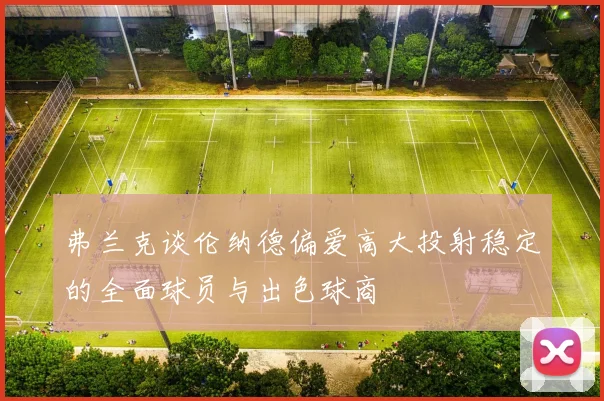 弗兰克谈伦纳德偏爱高大投射稳定的全面球员与出色球商