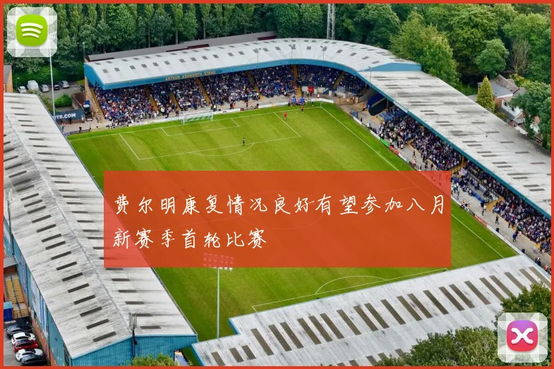 费尔明康复情况良好有望参加八月新赛季首轮比赛