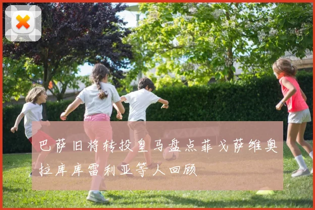 巴萨旧将转投皇马盘点菲戈萨维奥拉库库雷利亚等人回顾