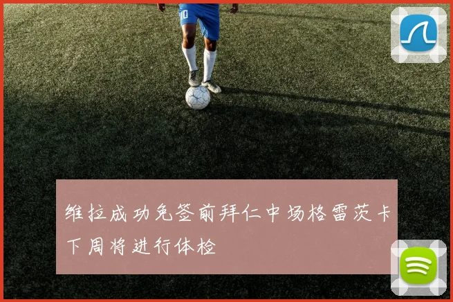 维拉成功免签前拜仁中场格雷茨卡下周将进行体检