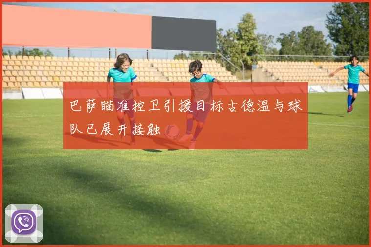 巴萨瞄准控卫引援目标古德温与球队已展开接触